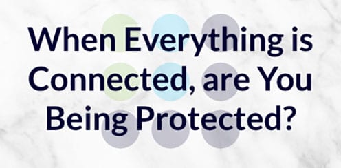Banner image that says: When Everything is Connected, Are You Being Protected?